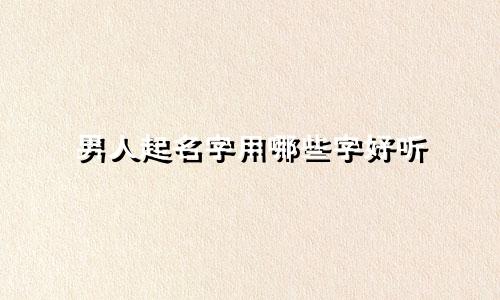 男人起名字用哪些字好听