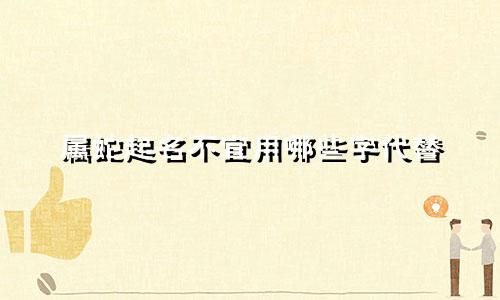 属蛇起名不宜用哪些字代替