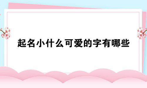 起名小什么可爱的字有哪些