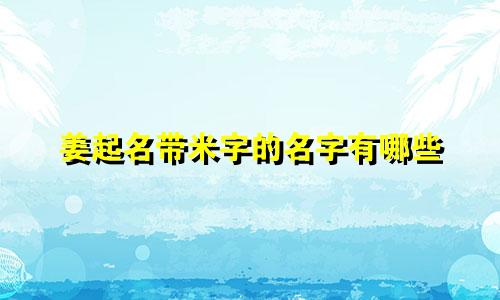 姜起名带米字的名字有哪些