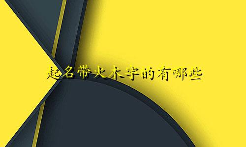 起名带火木字的有哪些