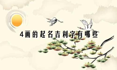 4画的起名吉利字有哪些