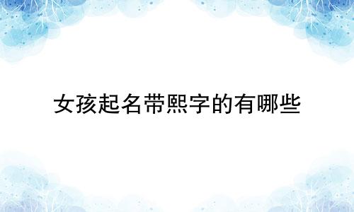 女孩起名带熙字的有哪些