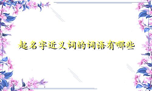 起名字近义词的词语有哪些