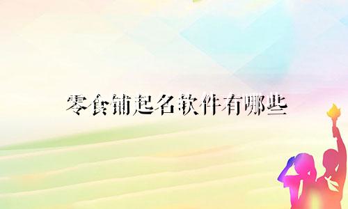 零食铺起名软件有哪些