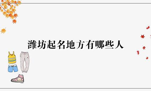 潍坊起名地方有哪些人
