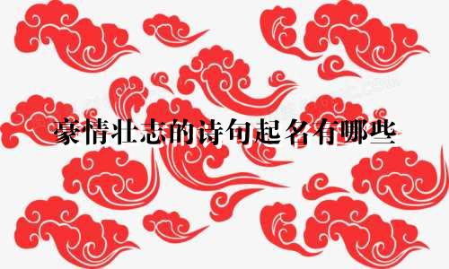 豪情壮志的诗句起名有哪些