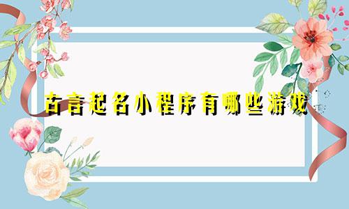 古言起名小程序有哪些游戏