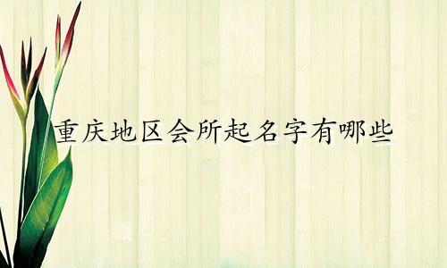 重庆地区会所起名字有哪些