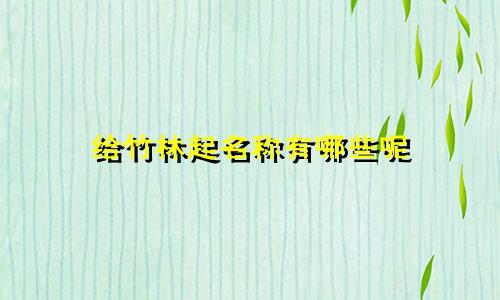 给竹林起名称有哪些呢