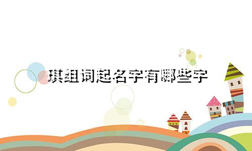 琪组词起名字有哪些字