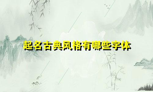 起名古典风格有哪些字体