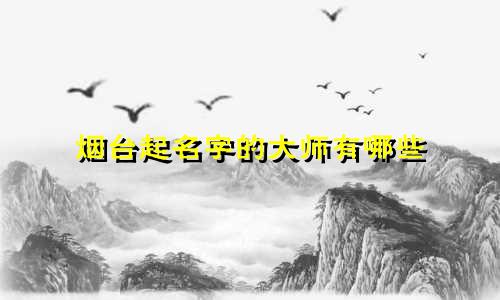 烟台起名字的大师有哪些