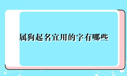 属狗起名宜用的字有哪些