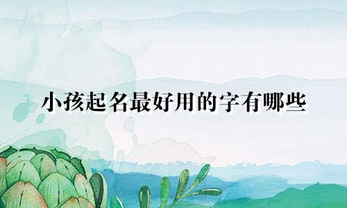 小孩起名最好用的字有哪些
