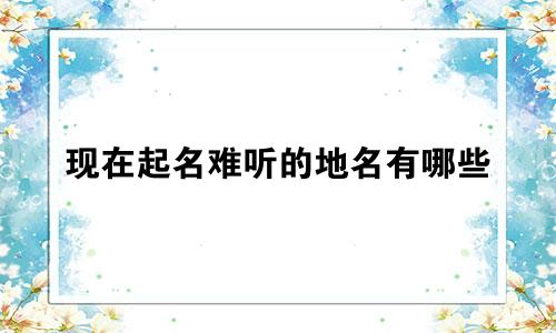 现在起名难听的地名有哪些