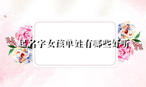 起名字女孩单姓有哪些好听