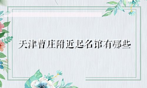 天津曹庄附近起名馆有哪些