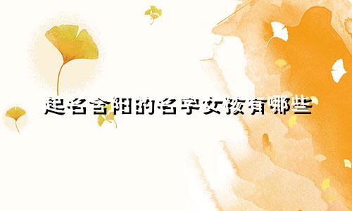 起名含阳的名字女孩有哪些