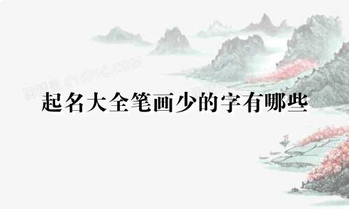起名大全笔画少的字有哪些