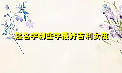 起名字哪些字最好吉利女孩