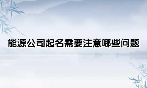 能源公司起名需要注意哪些问题