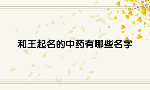 和王起名的中药有哪些名字