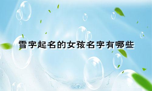 雪字起名的女孩名字有哪些