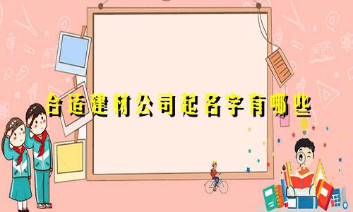 合适建材公司起名字有哪些