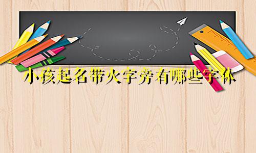 小孩起名带火字旁有哪些字体