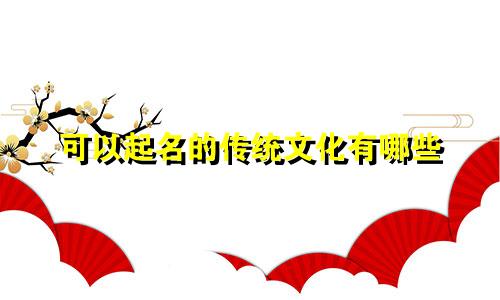 可以起名的传统文化有哪些