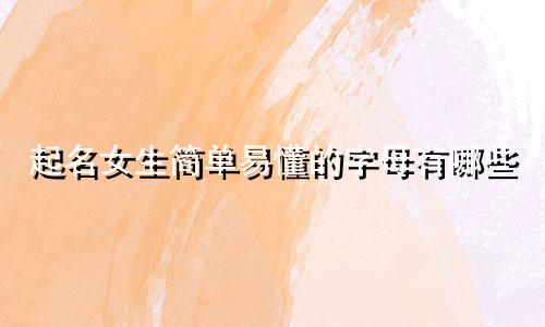 起名女生简单易懂的字母有哪些