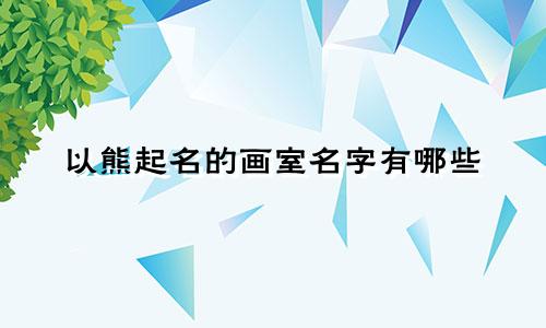 以熊起名的画室名字有哪些