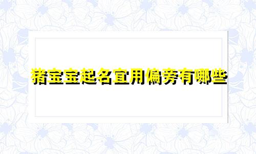 猪宝宝起名宜用偏旁有哪些