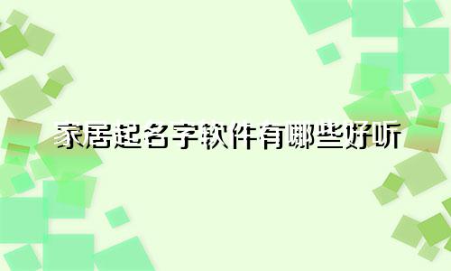 家居起名字软件有哪些好听