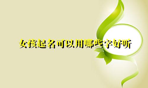 女孩起名可以用哪些字好听