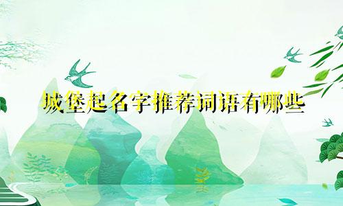 城堡起名字推荐词语有哪些