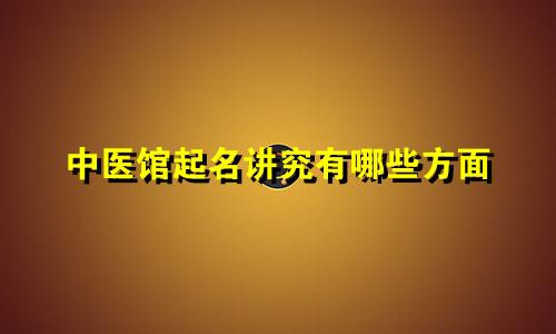 中医馆起名讲究有哪些方面