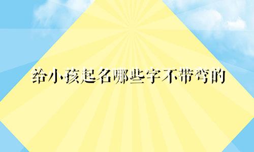 给小孩起名哪些字不带弯的
