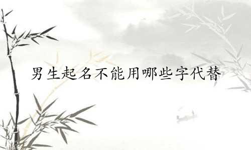 男生起名不能用哪些字代替