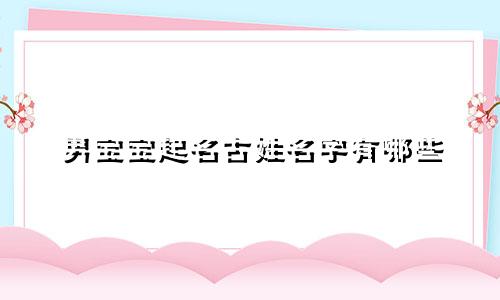 男宝宝起名古姓名字有哪些