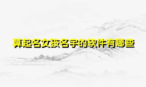 算起名女孩名字的软件有哪些