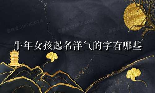 牛年女孩起名洋气的字有哪些
