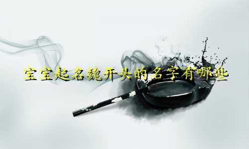 宝宝起名魏开头的名字有哪些