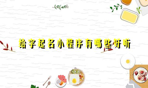 给字起名小程序有哪些好听