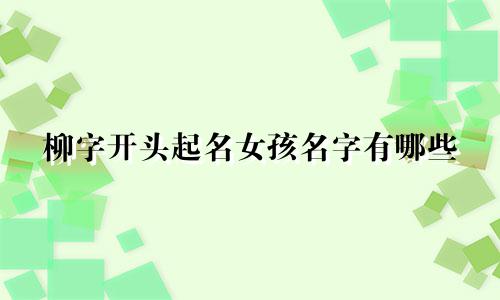 柳字开头起名女孩名字有哪些