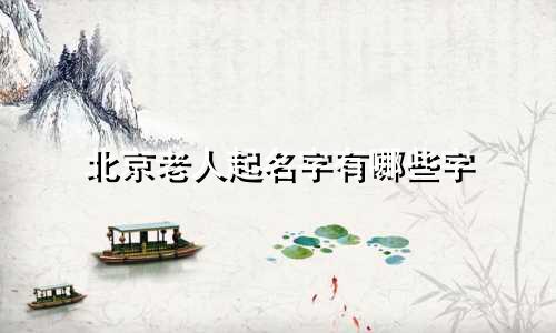 北京老人起名字有哪些字