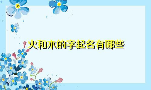 火和木的字起名有哪些