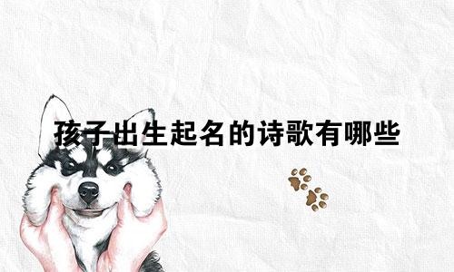 孩子出生起名的诗歌有哪些