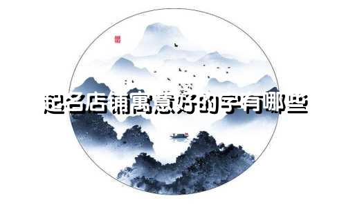 起名店铺寓意好的字有哪些